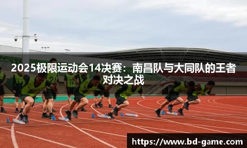 2025极限运动会14决赛：南昌队与大同队的王者对决之战