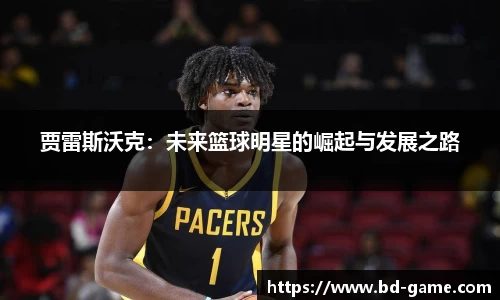 贾雷斯沃克：未来篮球明星的崛起与发展之路
